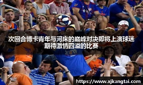 次回合博卡青年与河床的巅峰对决即将上演球迷期待激情四溢的比赛