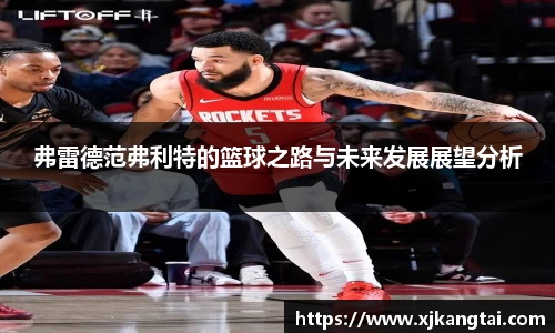 弗雷德范弗利特的篮球之路与未来发展展望分析