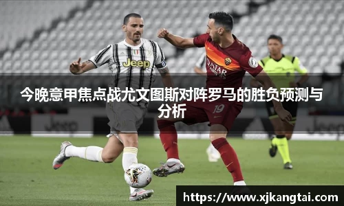 今晚意甲焦点战尤文图斯对阵罗马的胜负预测与分析