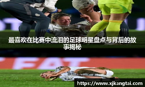 最喜欢在比赛中流泪的足球明星盘点与背后的故事揭秘