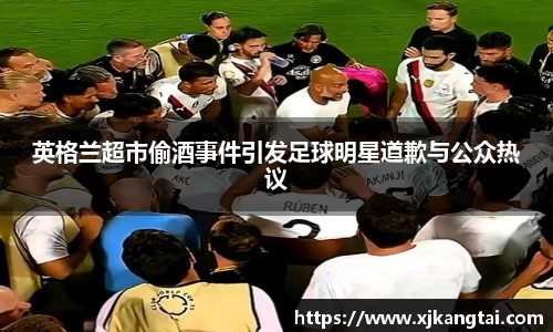 英格兰超市偷酒事件引发足球明星道歉与公众热议